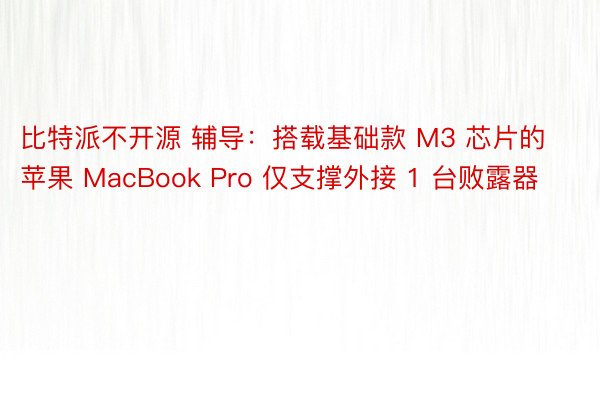 比特派不开源 辅导：搭载基础款 M3 芯片的苹果 MacBook Pro 仅支撑外接 1 台败露器