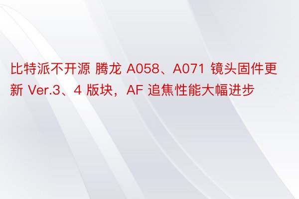 比特派不开源 腾龙 A058、A071 镜头固件更新 Ver.3、4 版块，AF 追焦性能大幅进步