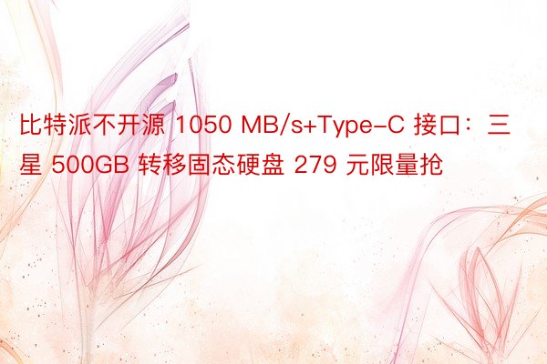 比特派不开源 1050 MB/s+Type-C 接口：三星 500GB 转移固态硬盘 279 元限量抢