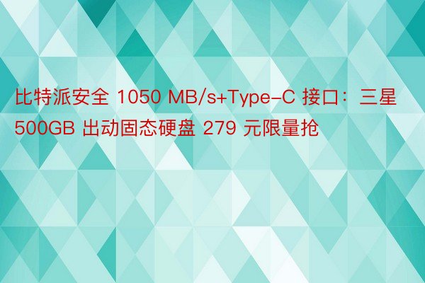 比特派安全 1050 MB/s+Type-C 接口：三星 500GB 出动固态硬盘 279 元限量抢