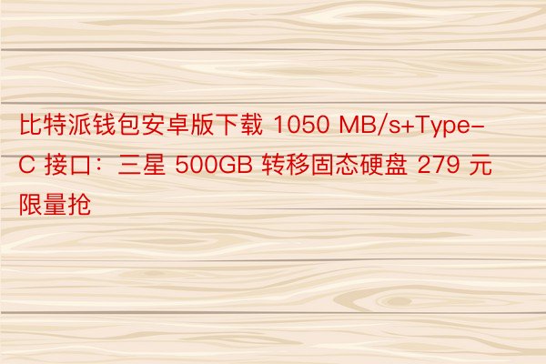 比特派钱包安卓版下载 1050 MB/s+Type-C 接口：三星 500GB 转移固态硬盘 279 元限量抢