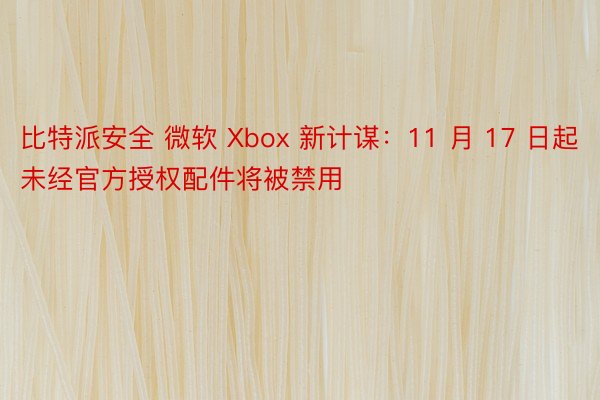 比特派安全 微软 Xbox 新计谋：11 月 17 日起未经官方授权配件将被禁用