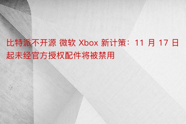 比特派不开源 微软 Xbox 新计策：11 月 17 日起未经官方授权配件将被禁用