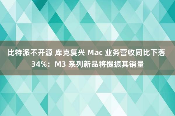 比特派不开源 库克复兴 Mac 业务营收同比下落 34%：M3 系列新品将提振其销量