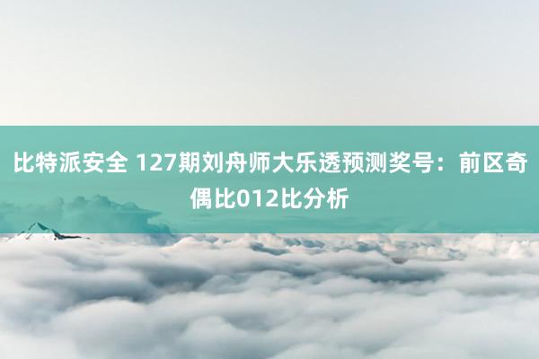 比特派安全 127期刘舟师大乐透预测奖号：前区奇偶比012比分析