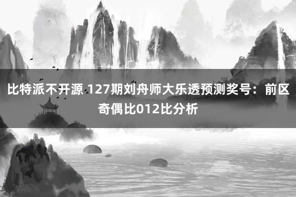 比特派不开源 127期刘舟师大乐透预测奖号：前区奇偶比012比分析