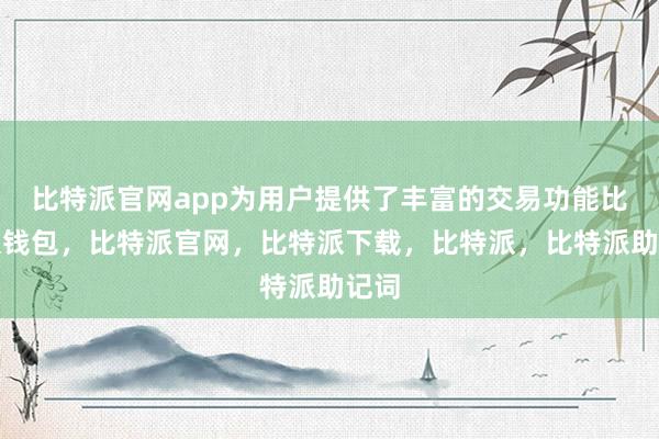 比特派官网app为用户提供了丰富的交易功能比特派钱包，比特派官网，比特派下载，比特派，比特派助记词