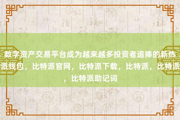 数字资产交易平台成为越来越多投资者追捧的新热点比特派钱包，比特派官网，比特派下载，比特派，比特派助记词