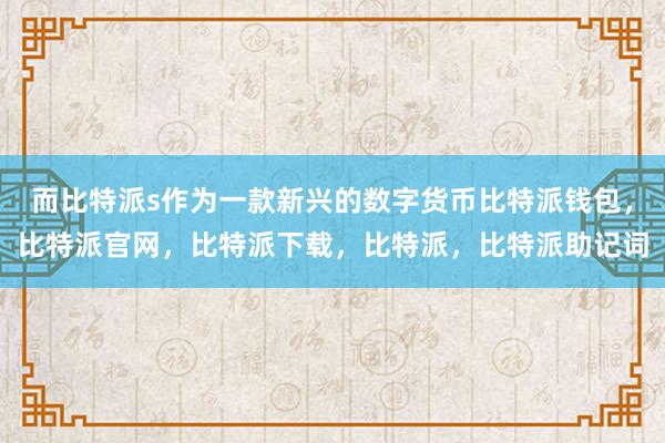 而比特派s作为一款新兴的数字货币比特派钱包，比特派官网，比特派下载，比特派，比特派助记词