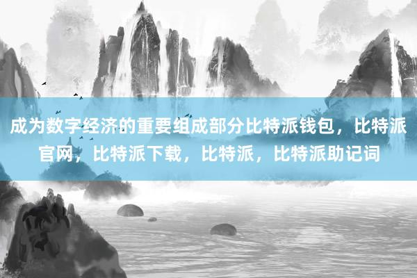 成为数字经济的重要组成部分比特派钱包，比特派官网，比特派下载，比特派，比特派助记词