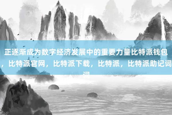 正逐渐成为数字经济发展中的重要力量比特派钱包，比特派官网，比特派下载，比特派，比特派助记词