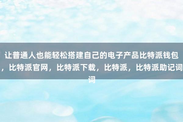 让普通人也能轻松搭建自己的电子产品比特派钱包，比特派官网，比特派下载，比特派，比特派助记词