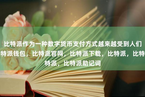 比特派作为一种数字货币支付方式越来越受到人们的青睐比特派钱包，比特派官网，比特派下载，比特派，比特派助记词