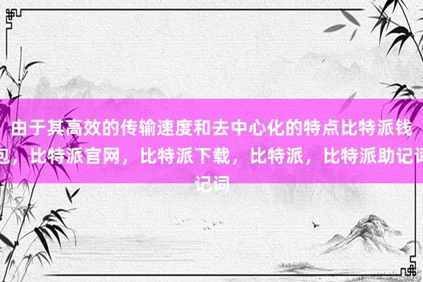 由于其高效的传输速度和去中心化的特点比特派钱包，比特派官网，比特派下载，比特派，比特派助记词