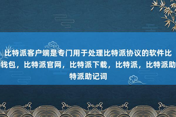 比特派客户端是专门用于处理比特派协议的软件比特派钱包，比特派官网，比特派下载，比特派，比特派助记词