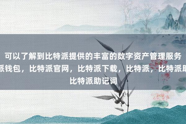 可以了解到比特派提供的丰富的数字资产管理服务比特派钱包，比特派官网，比特派下载，比特派，比特派助记词