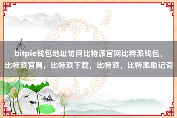 bitpie钱包地址访问比特派官网比特派钱包，比特派官网，比特派下载，比特派，比特派助记词