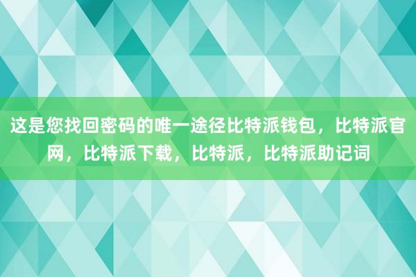 这是您找回密码的唯一途径比特派钱包，比特派官网，比特派下载，比特派，比特派助记词