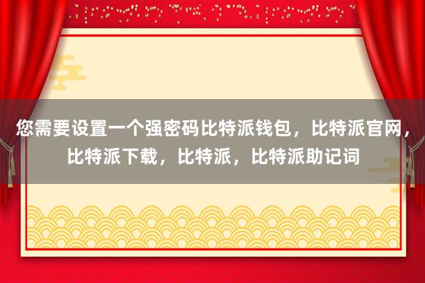 您需要设置一个强密码比特派钱包，比特派官网，比特派下载，比特派，比特派助记词