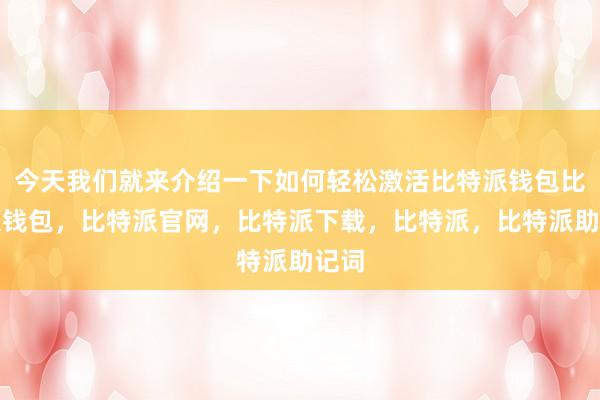 今天我们就来介绍一下如何轻松激活比特派钱包比特派钱包，比特派官网，比特派下载，比特派，比特派助记词