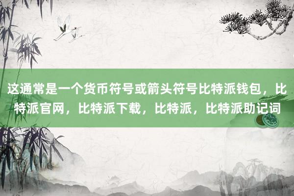 这通常是一个货币符号或箭头符号比特派钱包，比特派官网，比特派下载，比特派，比特派助记词