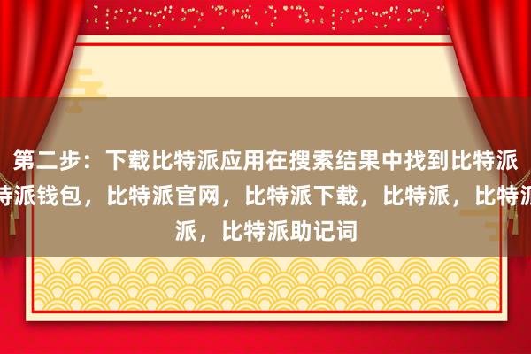 第二步：下载比特派应用在搜索结果中找到比特派应用比特派钱包，比特派官网，比特派下载，比特派，比特派助记词