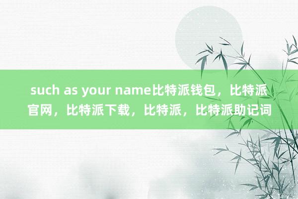 such as your name比特派钱包，比特派官网，比特派下载，比特派，比特派助记词