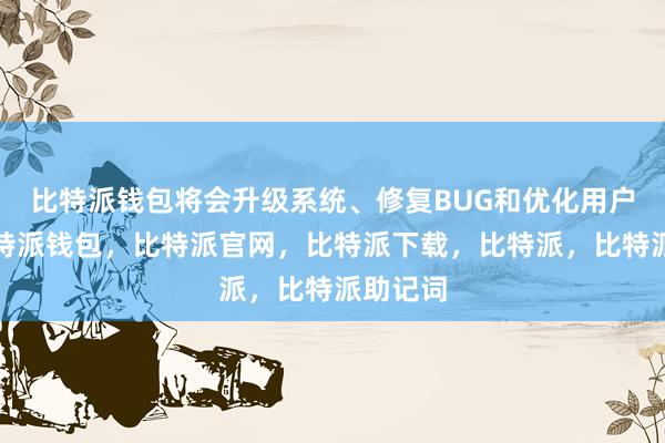 比特派钱包将会升级系统、修复BUG和优化用户体验比特派钱包，比特派官网，比特派下载，比特派，比特派助记词