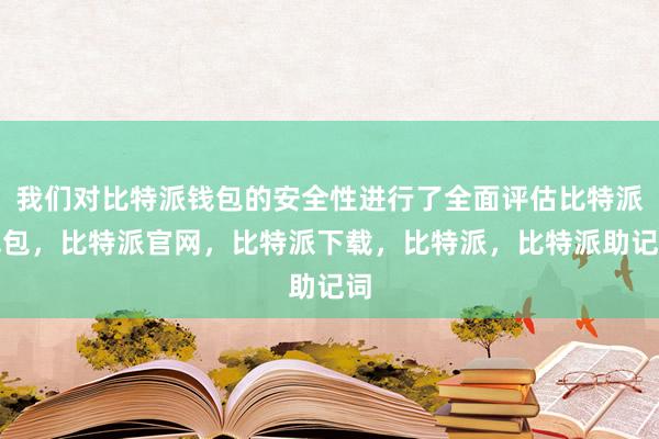 我们对比特派钱包的安全性进行了全面评估比特派钱包，比特派官网，比特派下载，比特派，比特派助记词