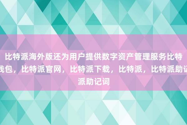 比特派海外版还为用户提供数字资产管理服务比特派钱包，比特派官网，比特派下载，比特派，比特派助记词