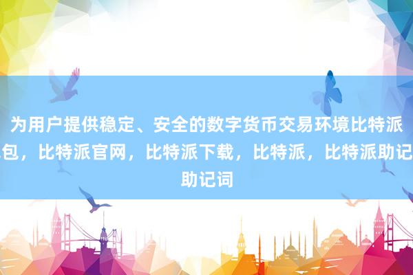 为用户提供稳定、安全的数字货币交易环境比特派钱包，比特派官网，比特派下载，比特派，比特派助记词