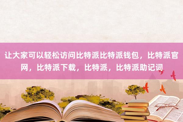 让大家可以轻松访问比特派比特派钱包，比特派官网，比特派下载，比特派，比特派助记词