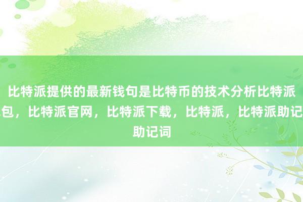 比特派提供的最新钱句是比特币的技术分析比特派钱包，比特派官网，比特派下载，比特派，比特派助记词