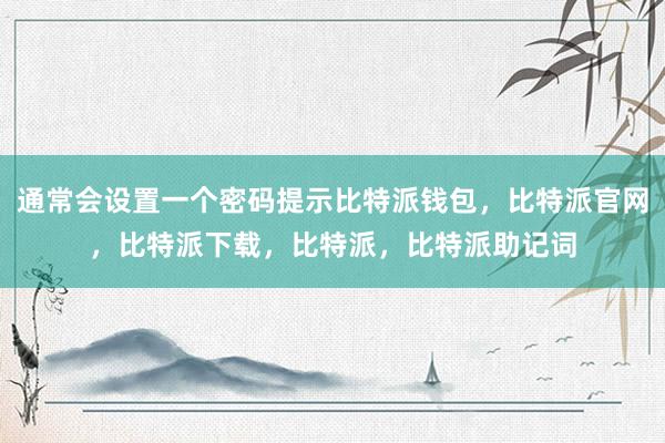 通常会设置一个密码提示比特派钱包，比特派官网，比特派下载，比特派，比特派助记词