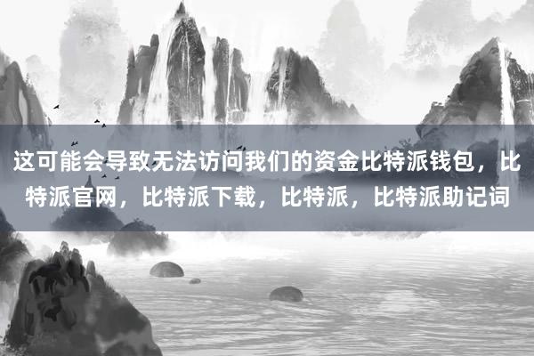 这可能会导致无法访问我们的资金比特派钱包，比特派官网，比特派下载，比特派，比特派助记词