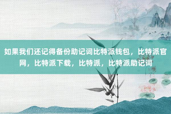 如果我们还记得备份助记词比特派钱包，比特派官网，比特派下载，比特派，比特派助记词