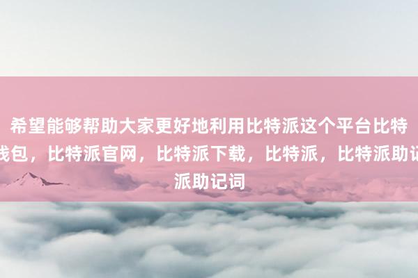 希望能够帮助大家更好地利用比特派这个平台比特派钱包，比特派官网，比特派下载，比特派，比特派助记词