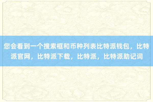 您会看到一个搜索框和币种列表比特派钱包，比特派官网，比特派下载，比特派，比特派助记词