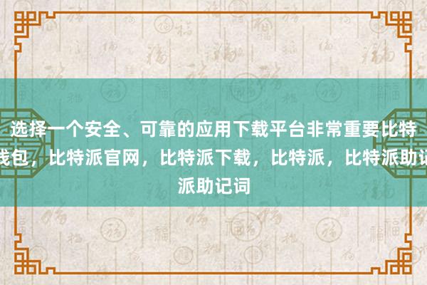 选择一个安全、可靠的应用下载平台非常重要比特派钱包，比特派官网，比特派下载，比特派，比特派助记词