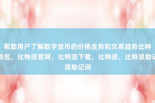 帮助用户了解数字货币的价格走势和交易趋势比特派钱包，比特派官网，比特派下载，比特派，比特派助记词