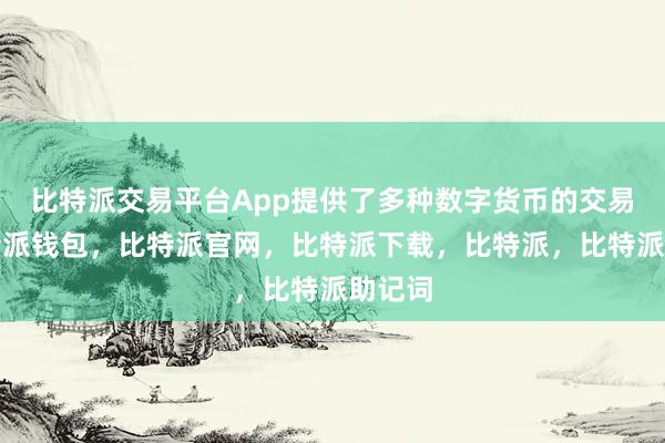 比特派交易平台App提供了多种数字货币的交易对比特派钱包，比特派官网，比特派下载，比特派，比特派助记词