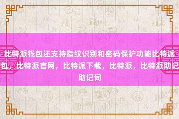 比特派钱包还支持指纹识别和密码保护功能比特派钱包，比特派官网，比特派下载，比特派，比特派助记词