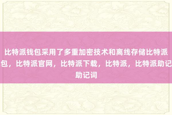 比特派钱包采用了多重加密技术和离线存储比特派钱包，比特派官网，比特派下载，比特派，比特派助记词