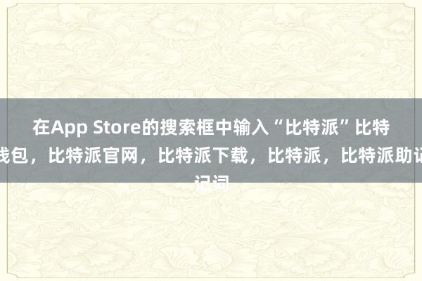 在App Store的搜索框中输入“比特派”比特派钱包，比特派官网，比特派下载，比特派，比特派助记词