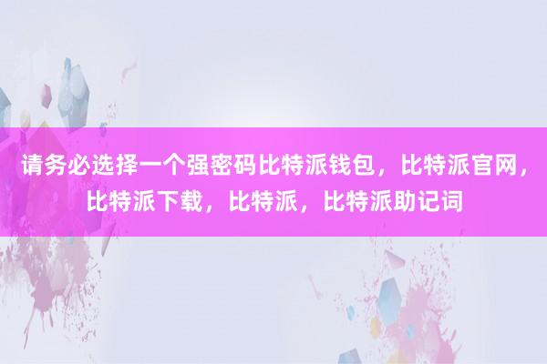 请务必选择一个强密码比特派钱包，比特派官网，比特派下载，比特派，比特派助记词