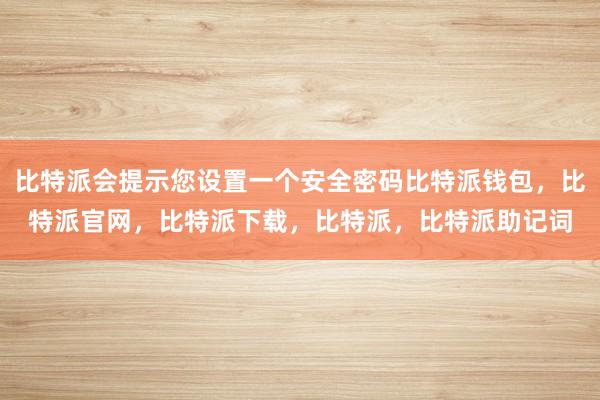 比特派会提示您设置一个安全密码比特派钱包，比特派官网，比特派下载，比特派，比特派助记词