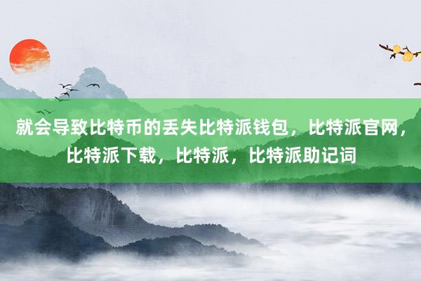 就会导致比特币的丢失比特派钱包，比特派官网，比特派下载，比特派，比特派助记词