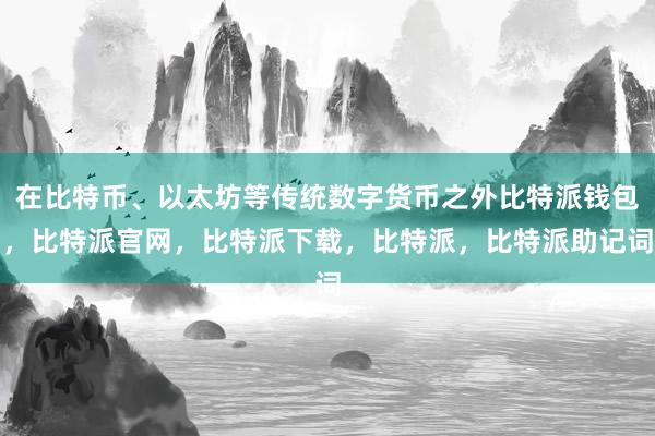 在比特币、以太坊等传统数字货币之外比特派钱包，比特派官网，比特派下载，比特派，比特派助记词