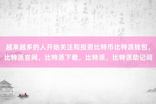 越来越多的人开始关注和投资比特币比特派钱包，比特派官网，比特派下载，比特派，比特派助记词