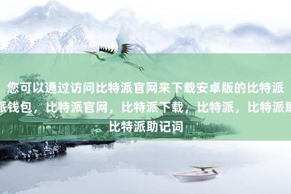 您可以通过访问比特派官网来下载安卓版的比特派比特派钱包，比特派官网，比特派下载，比特派，比特派助记词